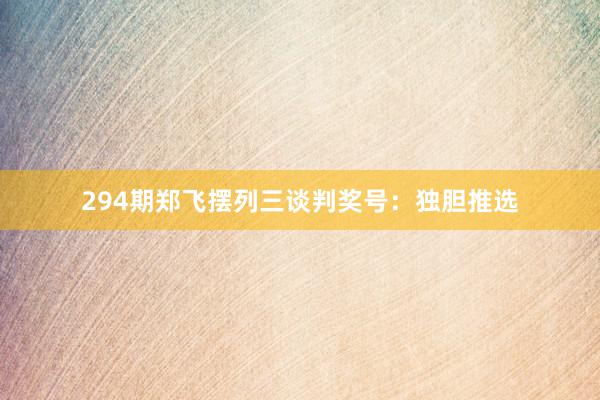 294期郑飞摆列三谈判奖号:独胆推选
