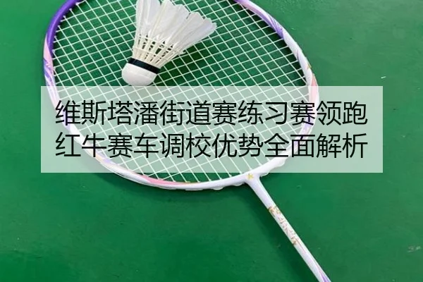 维斯塔潘街道赛练习赛领跑 红牛赛车调校优势全面解析