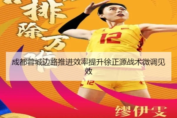 成都蓉城边路推进效率提升徐正源战术微调见效