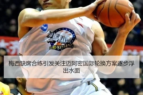 梅西缺席合练引发关注迈阿密国际轮换方案逐步浮出水面